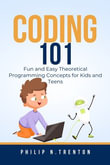 Coding 101 : Fun and Easy Theoretical Programming Concepts for Kids and Teens - Philip N. Trenton
