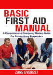 BASIC FIRST AID MANUAL : A Comprehensive Emergency Mastery Guide for Extraordinary Responders - Zane Everest