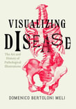 Visualizing Disease : The Art and History of Pathological Illustrations - Domenico Bertoloni Meli
