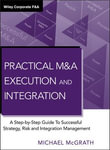 Practical M &A Execution and Integration : A Step by Step Guide To Successful Strategy, Risk and Integration Management - Michael R. McGrath