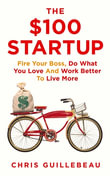The $100 Startup : Fire Your Boss, Do What You Love and Work Better To Live More - Chris Guillebeau