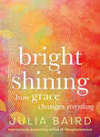 Bright Shining : how grace changes everything - Julia Baird