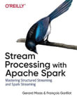 Stream Processing with Apache Spark : Mastering Structured Streaming and Spark Streaming - Francois Garillot