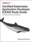 Certified Kubernetes Application Developer (CKAD) Study Guide : In-Depth Guidance and Practice - Benjamin Muschko