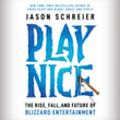 Play Nice : The Rise, Fall, and Future Of Blizzard Entertainment - Jason Schreier