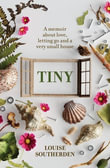 Tiny : A Memoir About Love, Letting Go and a Very Small House - Louise Southerden