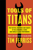 Tools of Titans : The Tactics, Routines and Habits of Billionaires, Icons, and World-Class Performers - Timothy Ferriss