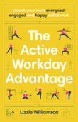 The Active Workday Advantage : Unlock your most energised, engaged and happy self at work - Lizzie Williamson