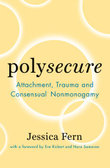 Polysecure : Attachment, Trauma and Consensual Nonmonogamy - Jessica Fern