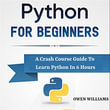 Python For Beginners : A Crash Course Guide to Learn Python In 6 Hours - Owen Williams