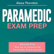 Paramedic Exam Prep : Paramedic Certification Exam Mastery : Ace Your First Attempt with 200+ Q &A | Genuine Practice Questions and Detailed Answer Explanations. - Alexa Thornton