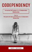 Codependency : Increasing Self-esteem in a Codependent Relationship (How to Recognize the Signs and Overcome a Codependent Relationship) - Daryl Guevara