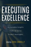 Executing Excellence : Actionable Insights from 10 Savvy Project Managers - John Connolly