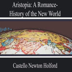 Aristopia : a Romance-History of the New World - Castello Newton Holford