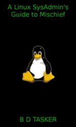 A Linux Sysadmin's Guide to Mischief - B D Tasker