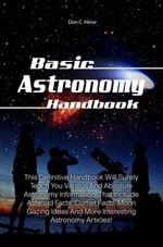 Basic Astronomy Handbook : This Definitive Handbook Will Surely Teach You Various And Absolute Astronomy Information That Inckude Asteroid Facts, Comet Facts, Moon Gazing Ideas And More Interesting Astronomy Articles! - Don C. Heise