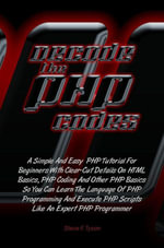 Decode The PHP Codes : A Simple And Easy PHP Tutorial For Beginners With Clear-Cut Details On HTML Basics, PHP Coding And Other PHP Basics So You Can Learn The Language Of PHP Programming And Execute PHP Scripts Like An Expert PHP Programmer - Steve F. Tyson