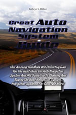 Great Auto Navigation System Guide : This Amazing Handbook Will Definitely Give You The Best Ideas On Auto Navigation System And Will Guide You To Choosing And Buying The Best Navigation System, Navigation Systems For Cars And More! - Kathryn S. Million