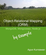 Object-Relational Mapping (ORM) : MongoDB, Mongoosejs and Node.js By Example - Agus Kurniawan
