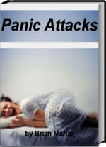 Panic Attacks : Recognizing, Understanding, Controlling & Preventing Panic Attacks, Phobias, Social Anxiety Disorder, Anxiety Disorders, Post-Traumatic Stress Disorder and More - Brian Marlar