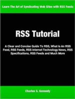 RSS Tutorial : A Clear and Concise Guide To RSS, What Is An RSS Feed, RSS Feeds, RSS Internet Technology News, RSS Specifications, RSS Feeds and Much More - Charles Kennedy