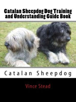 Catalan Sheepdog Dog Training and Understanding Guide Book - Vince Stead