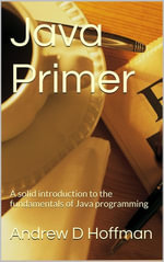 Java Primer : A solid introduction to the fundamentals of Java programming - Andrew Hoffman