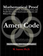 Amen Code : Mathematical Proof of the Existence of God, Multiple Universes, and Parallel Dimensions based on Jesus' Gnostic and Biblical Teachings - Wrina Iamwe Ph.D.