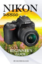 Nikon D5500 : Beginner's Guide - Jacob Gleam
