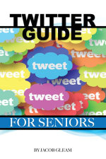Twitter Guide : For Seniors - Jacob Gleam