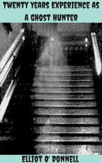 Twenty Years Experience as a Ghost Hunter - Elliott O' Donnell