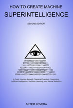 How to Create Machine Superintelligence : A Quick Journey through Classical/Quantum Computing, Artificial Intelligence, Machine Learning, and Neural Networks (Second Edition) - Artem Kovera