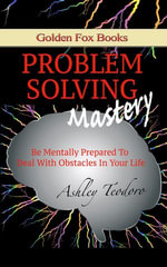 Problem Solving Mastery : Be mentally prepared to deal with obstacles in your life - Ashley Teodoro