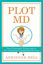Plot MD : Your Personal Prescription for Crafting Compelling Stories - Adrienne Bell