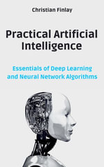 Practical Artificial Intelligence : Essentials of Deep Learning and Neural Network Algorithms - Christian Finlay