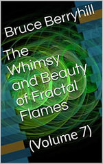 The Whimsy and Beauty of Fractal Flames : Volume 7 - Bruce Berryhill
