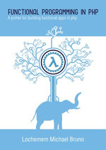 Functional Programming in PHP : A Simple, Concise Primer for Building Functional Apps in PHP - Michael Lochemem