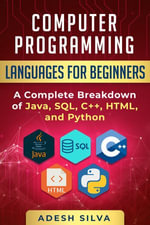 Computer Programming Languages for Beginners : A Complete Breakdown of Java, SQL, C++, HTML, and Python - Adesh Silva