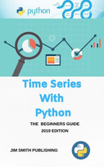 Time Series With Python. Practical Introduction to Time Series Forecasting and Machine Learning Models with Python. - Jim Smith