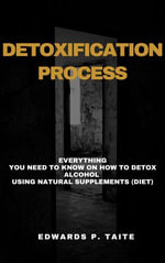 Detoxification Process : Everything You Need To Know On How To Detox Alcohol Using Natural Supplements (Diet) - Edwards P. Taite