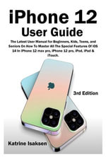iPhone 12 User Guide : The Latest User Manual for Beginners, Kids, Teens, and Seniors On How To Master All The Special Features Of iOS 14 In iPhone 12 max pro, iPhone 12 pro, iPod, iPad & iTouch. (3rd Edition) - Katrine Isaksen