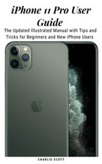 iPhone 11 Pro User Guide : The Updated Illustrated Manual with Tips and Tricks for Beginners and New iPhone Users - Charlie Scott