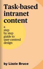 Task-based intranet content : a step by step guide to user-centred design - Lizzie Bruce