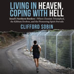 Living in Heaven, Coping with Hell : Israel's Northern Borders—Where Zionism Triumphed, the Kibbutz Evolves, and the Pioneering Spirit Prevails - Clifford Sobin