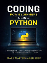 CODING FOR BEGINNERS USING PYTHON : A HANDS-ON, PROJECT-BASED INTRODUCTION TO LEARN CODING WITH PYTHON - Mark Matthes