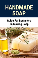 Handmade Soap : Guide For Beginners To Making Soap - Taisha Munstermann