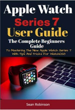 Apple Watch Series 7 User Guide : A Complete Beginners Guide To Mastering The New Apple Watch Series 7 With Tips and Tricks For Watchos8 - Sean Robinson
