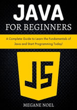 Java for Beginners : A Complete Guide to Learn the Fundamentals of Java and Start Programming Today! - MEGANE NOEL