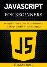 JavaScript for Beginners : A Complete Guide to Learn the Fundamentals of JavaScript and Start Programming Today! - MEGANE NOEL