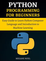Python Programming For Beginners : Easy Guide to Learn Python Computer Language and Introduction to Machine Learning - MEGANE NOEL